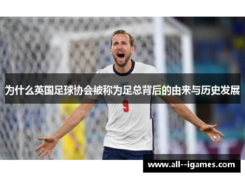为什么英国足球协会被称为足总背后的由来与历史发展