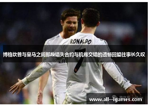 博格坎普与皇马之间那段错失合约与机缘交错的遗憾回望往事长久叹