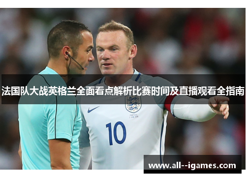 法国队大战英格兰全面看点解析比赛时间及直播观看全指南 法国队大战英格兰全面看点解析比赛时间及直播观看全指南