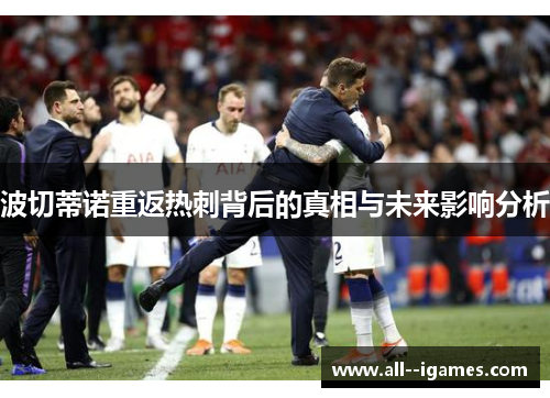 波切蒂诺重返热刺背后的真相与未来影响分析 波切蒂诺重返热刺背后的真相与未来影响分析