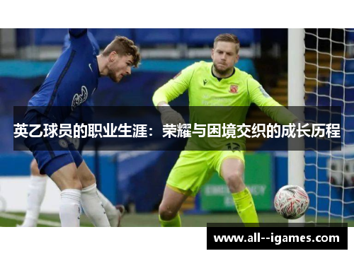 英乙球员的职业生涯:荣耀与困境交织的成长历程 英乙球员的职业生涯:荣耀与困境交织的成长历程