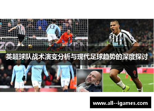 英超球队战术演变分析与现代足球趋势的深度探讨 英超球队战术演变分析与现代足球趋势的深度探讨