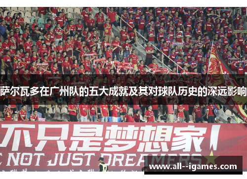 萨尔瓦多在广州队的五大成就及其对球队历史的深远影响 萨尔瓦多在广州队的五大成就及其对球队历史的深远影响
