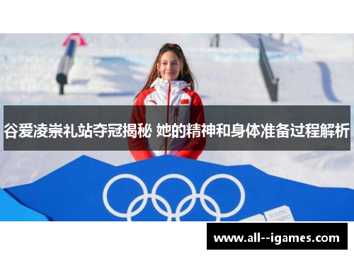 谷爱凌崇礼站夺冠揭秘 她的精神和身体准备过程解析