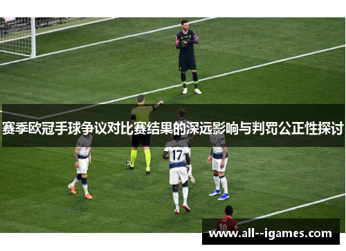 赛季欧冠手球争议对比赛结果的深远影响与判罚公正性探讨 赛季欧冠手球争议对比赛结果的深远影响与判罚公正性探讨