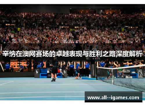 辛纳在澳网赛场的卓越表现与胜利之路深度解析