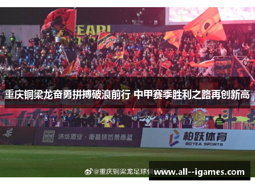重庆铜梁龙奋勇拼搏破浪前行 中甲赛季胜利之路再创新高
