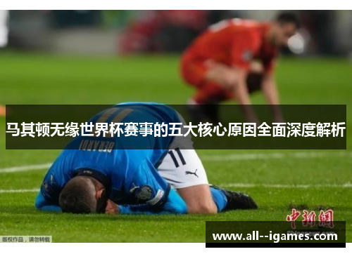 马其顿无缘世界杯赛事的五大核心原因全面深度解析 马其顿无缘世界杯赛事的五大核心原因全面深度解析