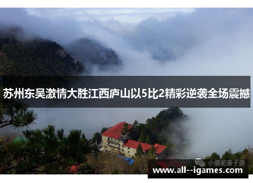 苏州东吴激情大胜江西庐山以5比2精彩逆袭全场震撼 苏州东吴激情大胜江西庐山以5比2精彩逆袭全场震撼