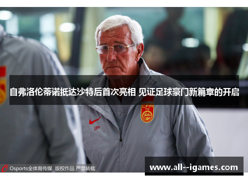 自弗洛伦蒂诺抵达沙特后首次亮相 见证足球豪门新篇章的开启 自弗洛伦蒂诺抵达沙特后首次亮相 见证足球豪门新篇章的开启