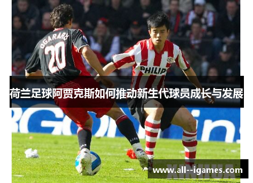 荷兰足球阿贾克斯如何推动新生代球员成长与发展 荷兰足球阿贾克斯如何推动新生代球员成长与发展