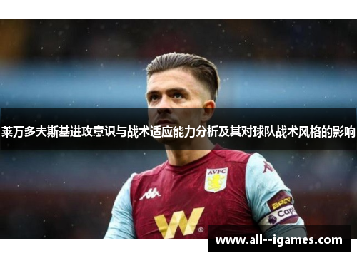 莱万多夫斯基进攻意识与战术适应能力分析及其对球队战术风格的影响 莱万多夫斯基进攻意识与战术适应能力分析及其对球队战术风格的影响