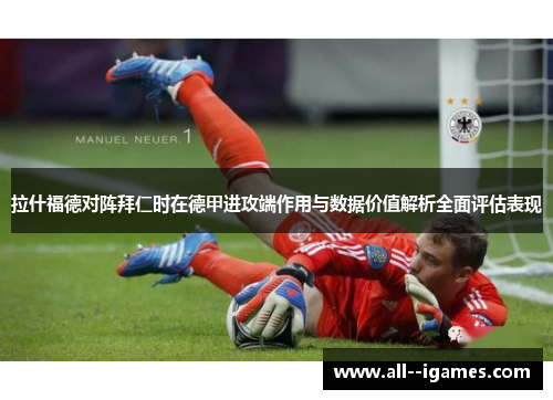 拉什福德对阵拜仁时在德甲进攻端作用与数据价值解析全面评估表现 拉什福德对阵拜仁时在德甲进攻端作用与数据价值解析全面评估表现
