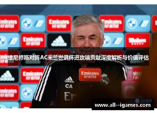 维尼修斯对阵AC米兰世俱杯进攻端贡献深度解析与价值评估 维尼修斯对阵AC米兰世俱杯进攻端贡献深度解析与价值评估