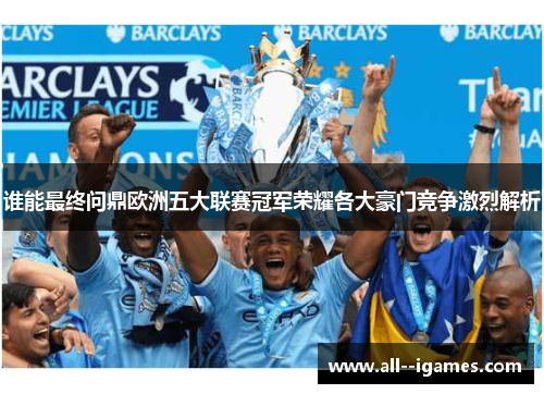 谁能最终问鼎欧洲五大联赛冠军荣耀各大豪门竞争激烈解析