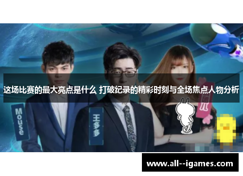 这场比赛的最大亮点是什么 打破纪录的精彩时刻与全场焦点人物分析 这场比赛的最大亮点是什么 打破纪录的精彩时刻与全场焦点人物分析