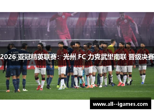 2026 亚冠精英联赛：光州 FC 力克武里南联 晋级决赛
