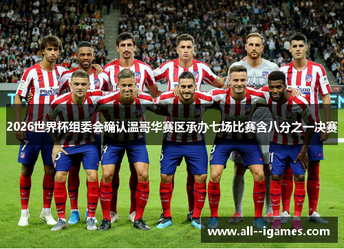 2026世界杯组委会确认温哥华赛区承办七场比赛含八分之一决赛