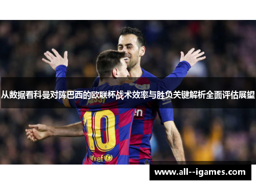 从数据看科曼对阵巴西的欧联杯战术效率与胜负关键解析全面评估展望 从数据看科曼对阵巴西的欧联杯战术效率与胜负关键解析全面评估展望
