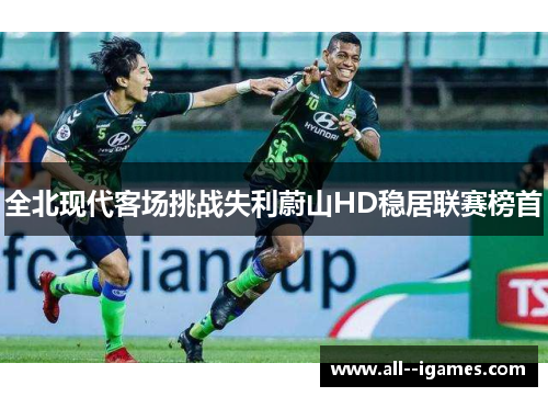 全北现代客场挑战失利蔚山HD稳居联赛榜首 全北现代客场挑战失利蔚山HD稳居联赛榜首