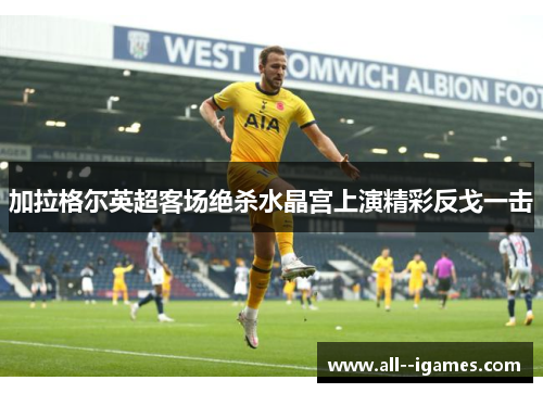 加拉格尔英超客场绝杀水晶宫上演精彩反戈一击 加拉格尔英超客场绝杀水晶宫上演精彩反戈一击