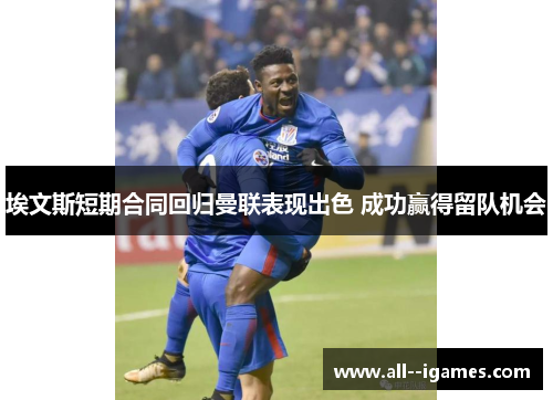 埃文斯短期合同回归曼联表现出色 成功赢得留队机会