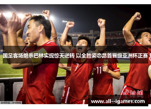 国足客场绝杀巴林实现惊天逆转 以全胜姿态昂首晋级亚洲杯正赛 国足客场绝杀巴林实现惊天逆转 以全胜姿态昂首晋级亚洲杯正赛