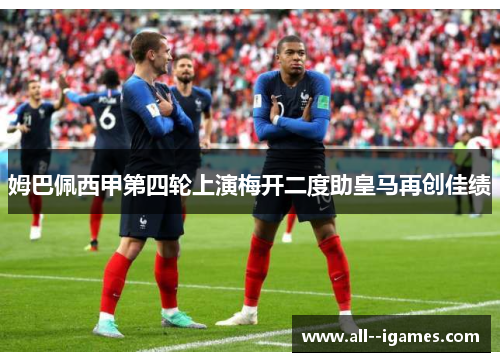 姆巴佩西甲第四轮上演梅开二度助皇马再创佳绩 姆巴佩西甲第四轮上演梅开二度助皇马再创佳绩