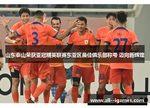 山东泰山荣获亚冠精英联赛东亚区最佳俱乐部称号 迈向新辉煌