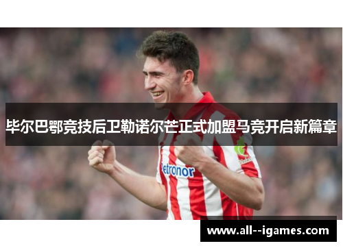 毕尔巴鄂竞技后卫勒诺尔芒正式加盟马竞开启新篇章