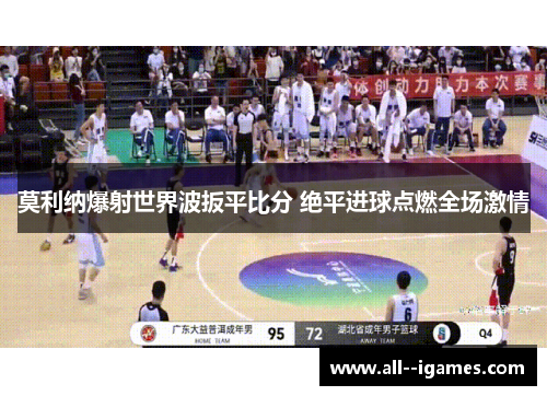 莫利纳爆射世界波扳平比分 绝平进球点燃全场激情