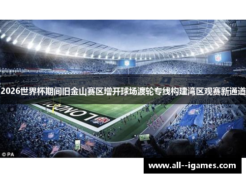 2026世界杯期间旧金山赛区增开球场渡轮专线构建湾区观赛新通道