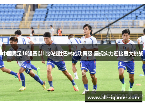 中国男足18强赛以1比0战胜巴林成功晋级 展现实力迎接更大挑战
