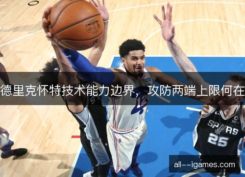 德里克怀特技术能力边界，攻防两端上限何在