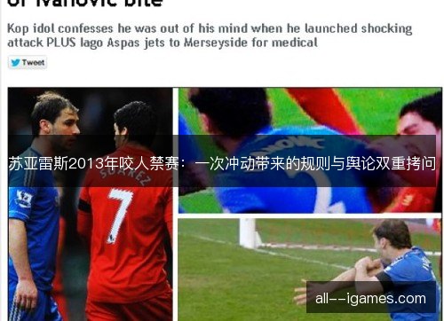 苏亚雷斯2013年咬人禁赛：一次冲动带来的规则与舆论双重拷问